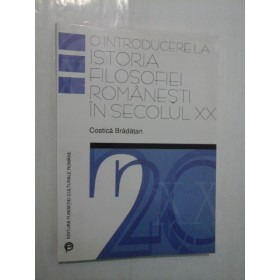 O INTRODUCERE LA ISTORIA FILOSOFIEI ROMANESTI IN SECOLUL XX  -  COSTICA BRADATAN